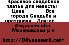 Красивое свадебное платье для невесты › Цена ­ 15 000 - Все города Свадьба и праздники » Другое   . Амурская обл.,Мазановский р-н